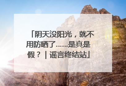 阴天没阳光，就不用防晒了……是真是假？｜谣言终结站