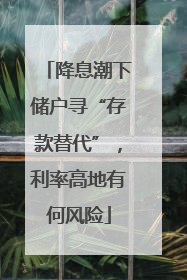 降息潮下储户寻“存款替代”，利率高地有何风险