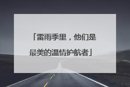 雷雨季里，他们是最美的温情护航者