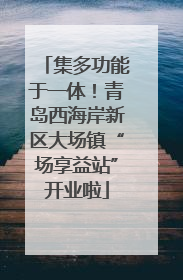 集多功能于一体！青岛西海岸新区大场镇“场享益站”开业啦