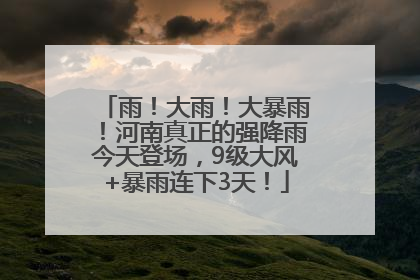 雨！大雨！大暴雨！河南真正的强降雨今天登场，9级大风+暴雨连下3天！