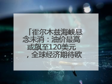 霍尔木兹海峡悬念未消：油价最高或飙至120美元，全球经济期待欧佩克“加油”