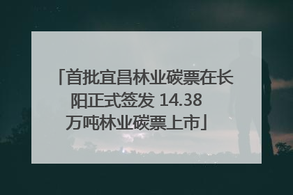 首批宜昌林业碳票在长阳正式签发 14.38万吨林业碳票上市