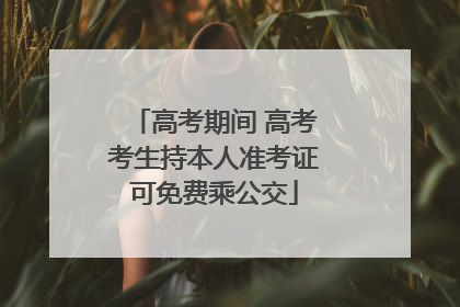 高考期间 高考考生持本人准考证可免费乘公交