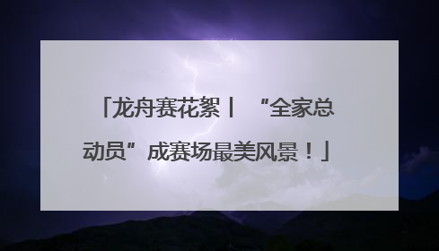 龙舟赛花絮丨 “全家总动员”成赛场最美风景！