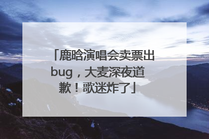 鹿晗演唱会卖票出bug，大麦深夜道歉！歌迷炸了
