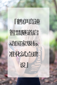 鹤伊高速智慧隧道启动国家级标准化试点建设