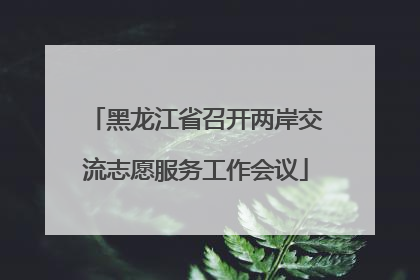 黑龙江省召开两岸交流志愿服务工作会议
