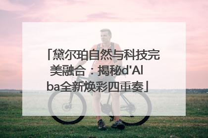 黛尔珀自然与科技完美融合：揭秘d'Alba全新焕彩四重奏
