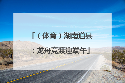 （体育）湖南道县：龙舟竞渡迎端午