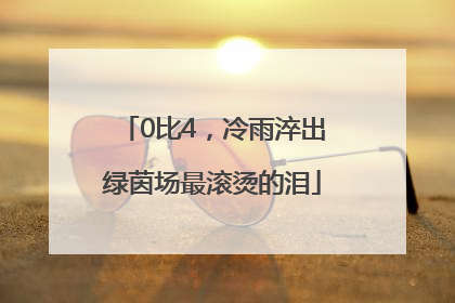 0比4，冷雨淬出绿茵场最滚烫的泪