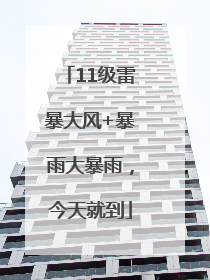 11级雷暴大风+暴雨大暴雨，今天就到