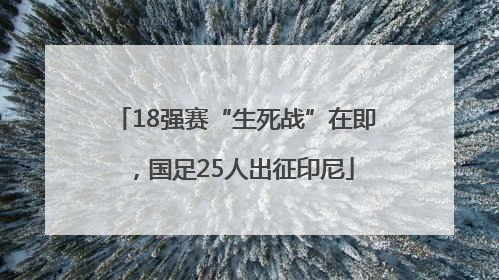 18强赛“生死战”在即，国足25人出征印尼