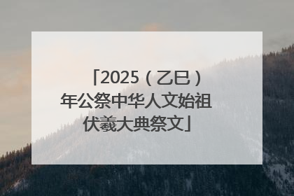 2025（乙巳）年公祭中华人文始祖伏羲大典祭文
