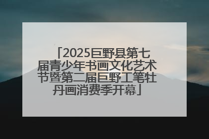 2025巨野县第七届青少年书画文化艺术节暨第二届巨野工笔牡丹画消费季开幕