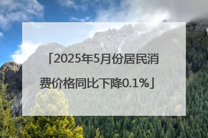 2025年5月份居民消费价格同比下降0.1%