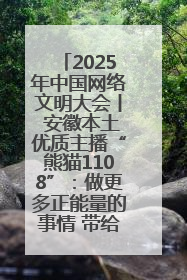 2025年中国网络文明大会丨 安徽本土优质主播“熊猫1108”：做更多正能量的事情 带给大家快乐