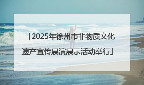 2025年徐州市非物质文化遗产宣传展演展示活动举行