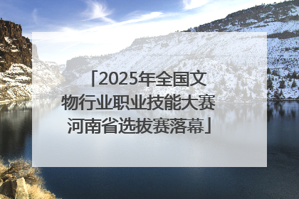 2025年全国文物行业职业技能大赛河南省选拔赛落幕