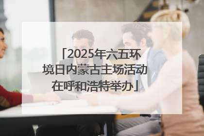2025年六五环境日内蒙古主场活动在呼和浩特举办