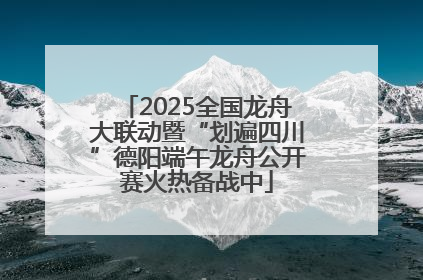 2025全国龙舟大联动暨“划遍四川”德阳端午龙舟公开赛火热备战中