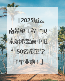 2025届云南希望工程“贝泰妮希望高中班”50名希望学子毕业啦！