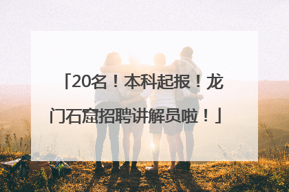20名！本科起报！龙门石窟招聘讲解员啦！