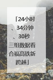 24小时、34分钟、30秒 三组数据看合福高铁新跨越