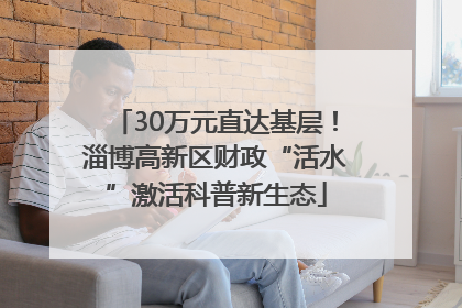 30万元直达基层！淄博高新区财政“活水”激活科普新生态