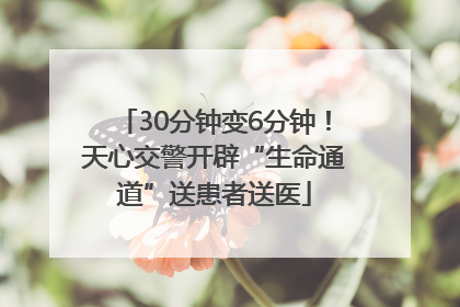 30分钟变6分钟！天心交警开辟“生命通道”送患者送医