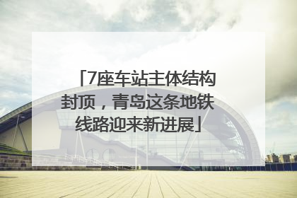 7座车站主体结构封顶，青岛这条地铁线路迎来新进展