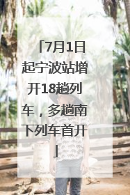 7月1日起宁波站增开18趟列车，多趟南下列车首开
