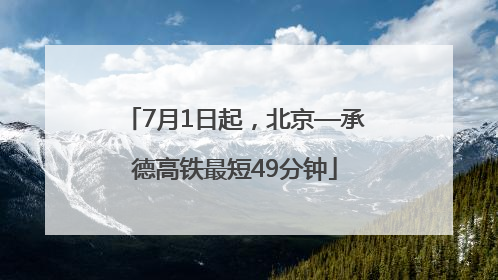 7月1日起，北京—承德高铁最短49分钟