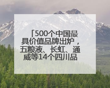 500个中国最具价值品牌出炉，五粮液、长虹、通威等14个四川品牌上榜