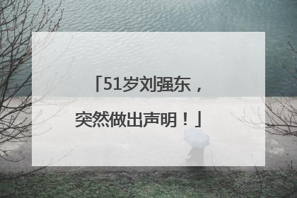 51岁刘强东，突然做出声明！