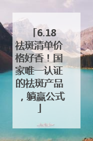 6.18祛斑清单价格好香！国家唯一认证的祛斑产品，躺赢公式