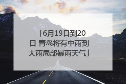 6月19日到20日 青岛将有中雨到大雨局部暴雨天气