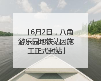 6月2日，八角游乐园地铁站因施工正式封站