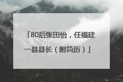 80后张田怡，任福建一县县长（附简历）