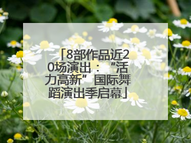 8部作品近20场演出：“活力高新”国际舞蹈演出季启幕