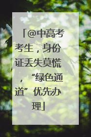 @中高考考生，身份证丢失莫慌，“绿色通道”优先办理