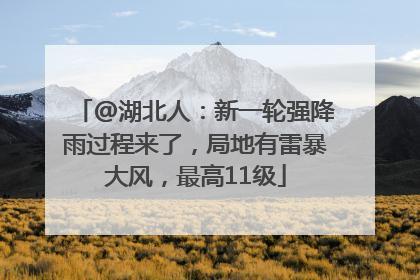 @湖北人：新一轮强降雨过程来了，局地有雷暴大风，最高11级