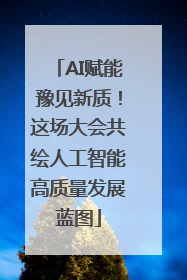 AI赋能豫见新质！这场大会共绘人工智能高质量发展蓝图