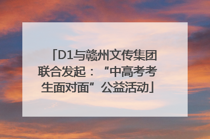 D1与赣州文传集团联合发起：“中高考考生面对面”公益活动