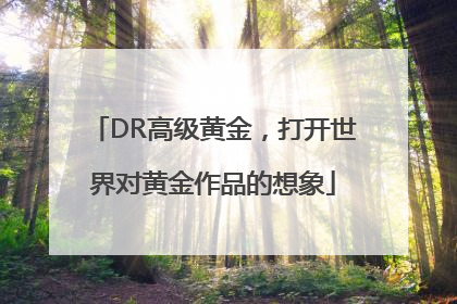 DR高级黄金，打开世界对黄金作品的想象